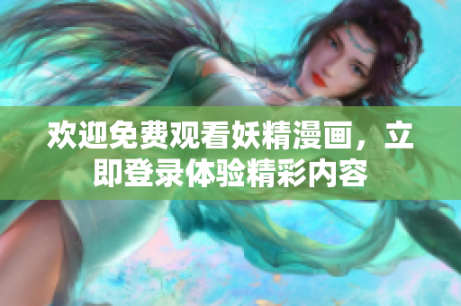 欢迎免费观看妖精漫画，立即登录体验精彩内容