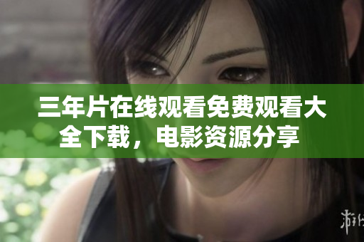 三年片在线观看免费观看大全下载，电影资源分享 
