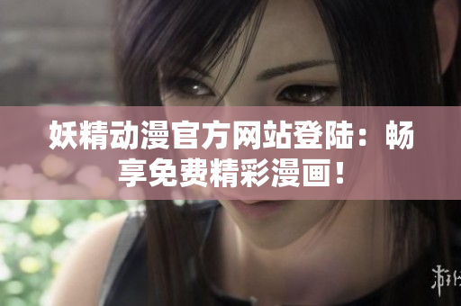 妖精动漫官方网站登陆：畅享免费精彩漫画！