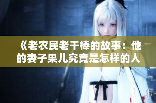 《老农民老干棒的故事：他的妻子果儿究竟是怎样的人？》