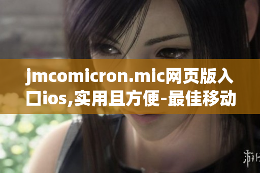 jmcomicron.mic网页版入口ios,实用且方便-最佳移动漫画阅读选择