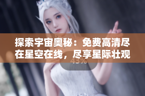探索宇宙奥秘：免费高清尽在星空在线，尽享星际壮观视角