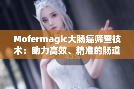 Mofermagic大肠癌筛查技术：助力高效、精准的肠道健康检测