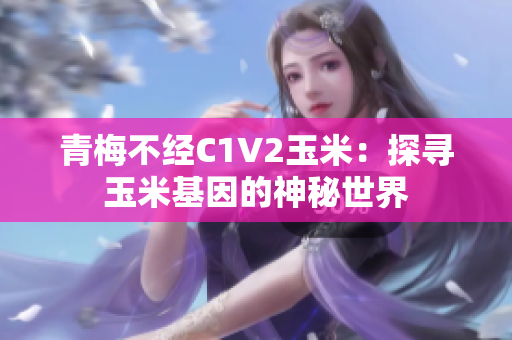 青梅不经C1V2玉米：探寻玉米基因的神秘世界
