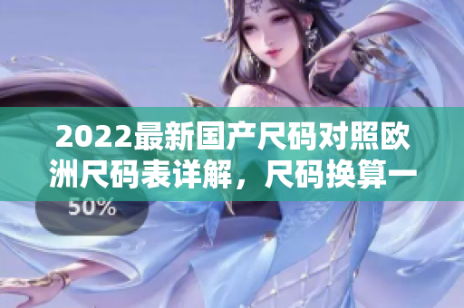 2022最新国产尺码对照欧洲尺码表详解，尺码换算一目了然，尺寸对照全解析