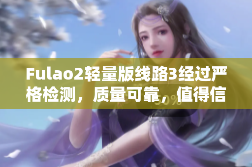 Fulao2轻量版线路3经过严格检测，质量可靠，值得信赖