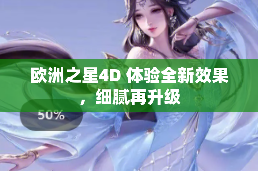 欧洲之星4D 体验全新效果，细腻再升级