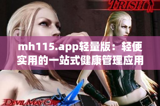 mh115.app轻量版：轻便实用的一站式健康管理应用