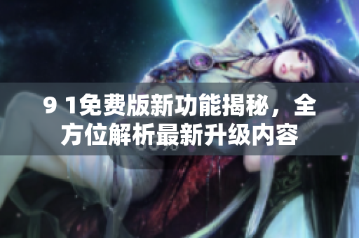 9 1免费版新功能揭秘，全方位解析最新升级内容