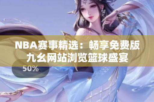 NBA赛事精选：畅享免费版九幺网站浏览篮球盛宴