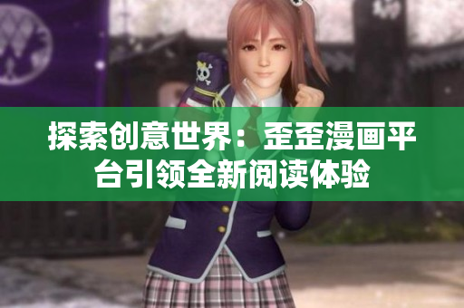 探索创意世界：歪歪漫画平台引领全新阅读体验