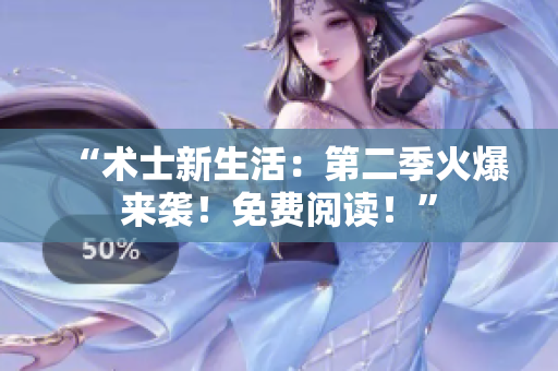 “术士新生活：第二季火爆来袭！免费阅读！”