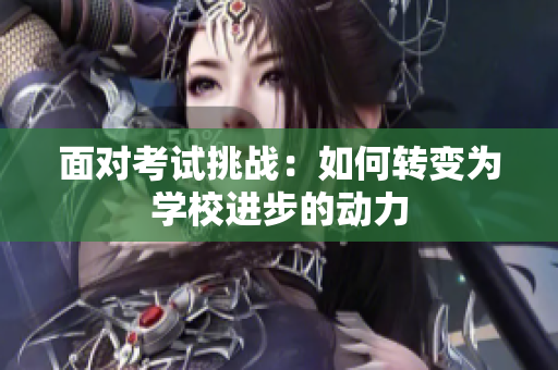 面对考试挑战：如何转变为学校进步的动力