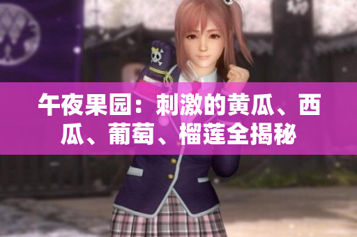 午夜果园：刺激的黄瓜、西瓜、葡萄、榴莲全揭秘