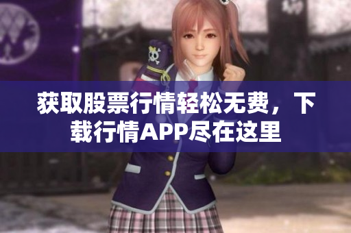 获取股票行情轻松无费，下载行情APP尽在这里