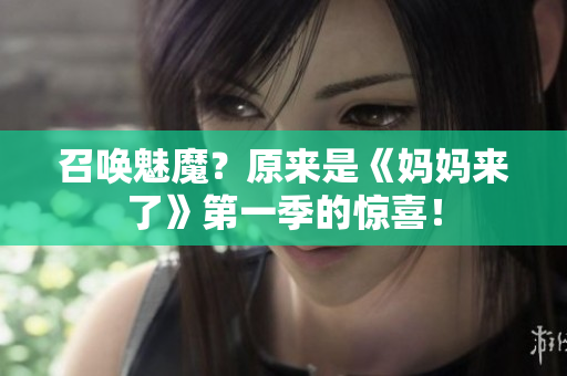 召唤魅魔？原来是《妈妈来了》第一季的惊喜！