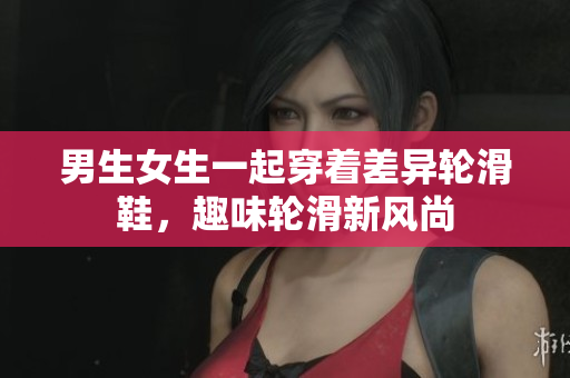 男生女生一起穿着差异轮滑鞋，趣味轮滑新风尚
