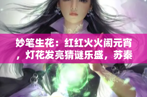 妙笔生花：红红火火闹元宵，灯花发亮猜谜乐盛，苏秦传奇重现今生。