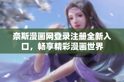 奈斯漫画网登录注册全新入口，畅享精彩漫画世界
