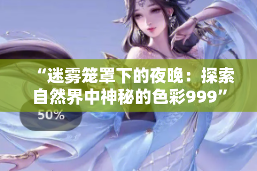 “迷雾笼罩下的夜晚：探索自然界中神秘的色彩999”