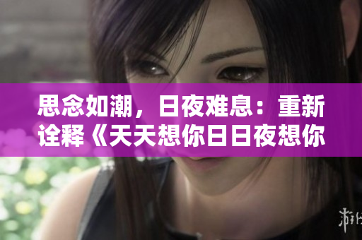 思念如潮，日夜难息：重新诠释《天天想你日日夜想你》