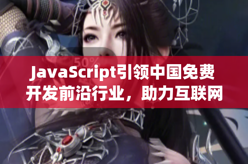 JavaScript引领中国免费开发前沿行业，助力互联网智能革命