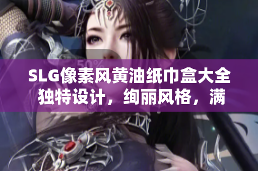 SLG像素风黄油纸巾盒大全 独特设计，绚丽风格，满足你的个性需求