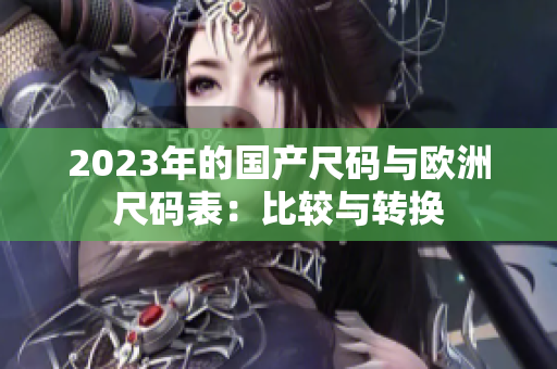 2023年的国产尺码与欧洲尺码表：比较与转换