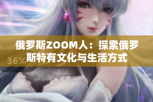 俄罗斯ZOOM人：探索俄罗斯特有文化与生活方式