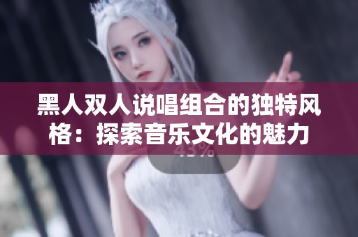 黑人双人说唱组合的独特风格：探索音乐文化的魅力
