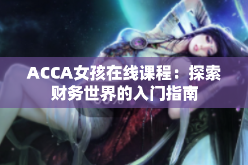 ACCA女孩在线课程：探索财务世界的入门指南