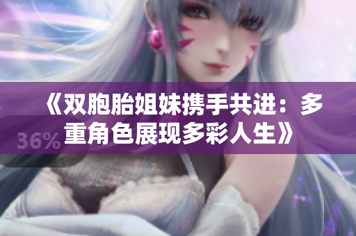《双胞胎姐妹携手共进：多重角色展现多彩人生》