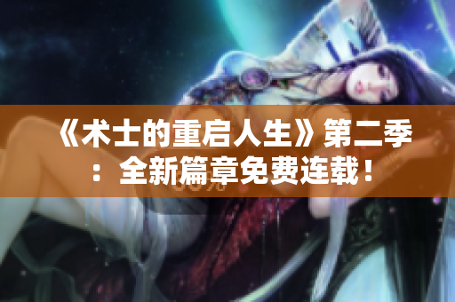 《术士的重启人生》第二季：全新篇章免费连载！