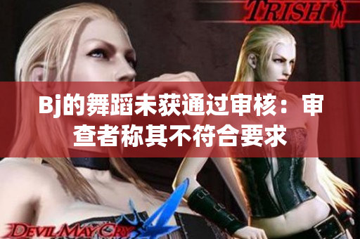 Bj的舞蹈未获通过审核：审查者称其不符合要求