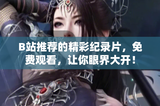 B站推荐的精彩纪录片，免费观看，让你眼界大开！