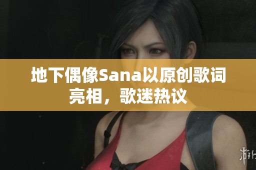地下偶像Sana以原创歌词亮相，歌迷热议
