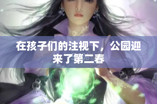 在孩子们的注视下，公园迎来了第二春