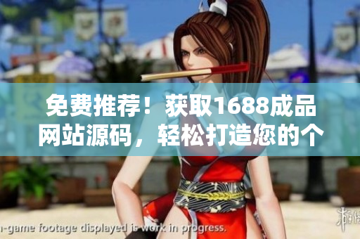 免费推荐！获取1688成品网站源码，轻松打造您的个性化网店！