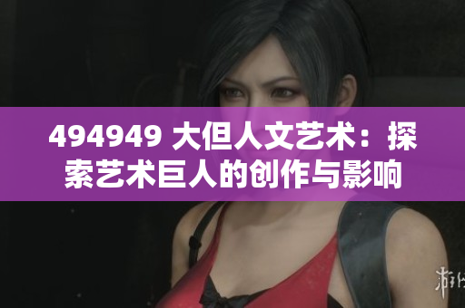 494949 大但人文艺术：探索艺术巨人的创作与影响