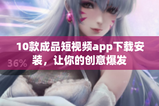 10款成品短视频app下载安装，让你的创意爆发