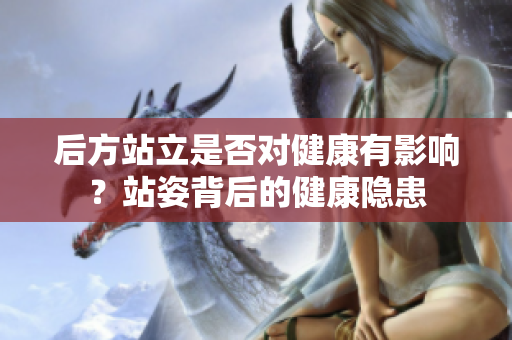 后方站立是否对健康有影响？站姿背后的健康隐患