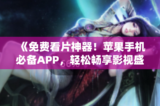 《免费看片神器！苹果手机必备APP，轻松畅享影视盛宴》