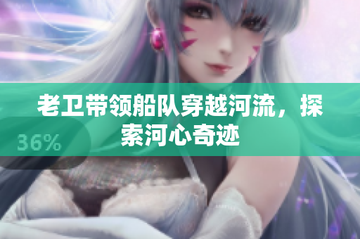 老卫带领船队穿越河流，探索河心奇迹
