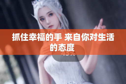 抓住幸福的手 来自你对生活的态度 