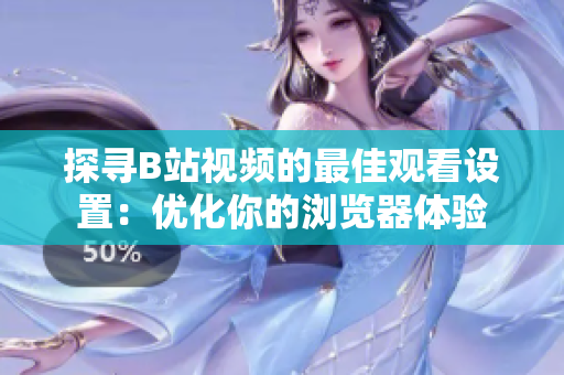 探寻B站视频的最佳观看设置：优化你的浏览器体验