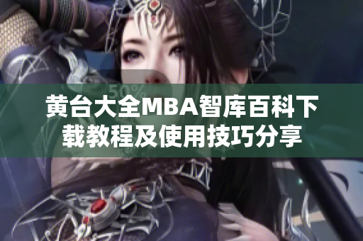 黄台大全MBA智库百科下载教程及使用技巧分享