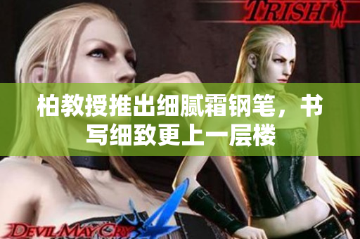 柏教授推出细腻霜钢笔，书写细致更上一层楼