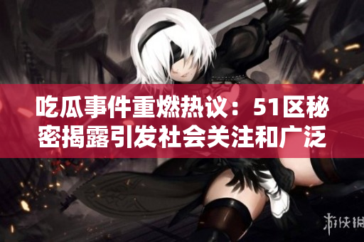 吃瓜事件重燃热议：51区秘密揭露引发社会关注和广泛讨论