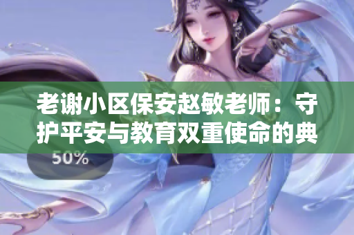 老谢小区保安赵敏老师：守护平安与教育双重使命的典范