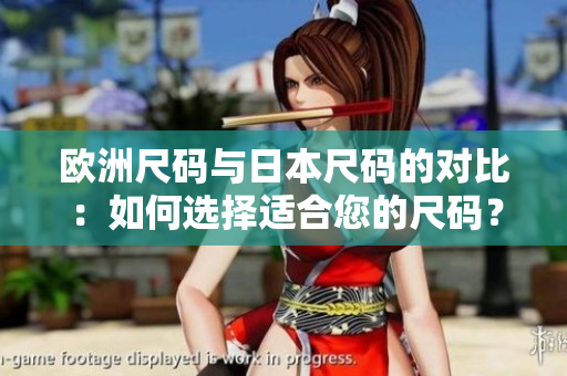 欧洲尺码与日本尺码的对比：如何选择适合您的尺码？